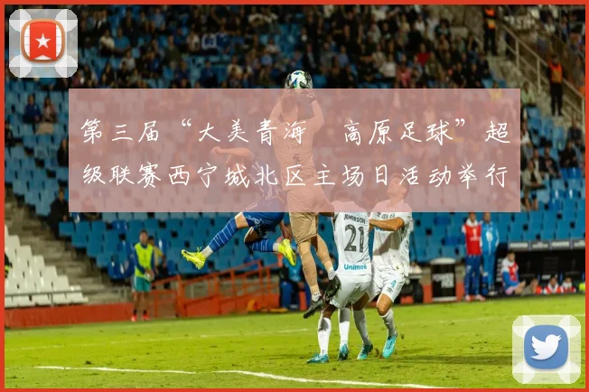 第三届“大美青海・高原足球”超级联赛西宁城北区主场日活动举行